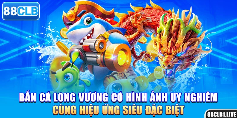Bắn cá Long Vương có hình ảnh uy nghiêm cùng hiệu ứng siêu đặc biệt