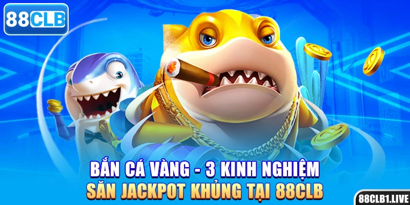 Bắn Cá Vàng - 3 Kinh Nghiệm Săn Jackpot Khủng Tại 88CLB