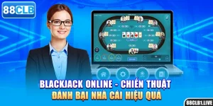 Blackjack Online - Chiến Thuật Đánh Bại Nhà Cái Hiệu Quả