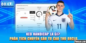 Kèo Handicap Là Gì? Phân Tích Chuyên Sâu Từ Cao Thủ 88CLB