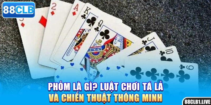 Phỏm Là Gì? Luật Chơi Tá Lả Và Chiến Thuật Thông Minh