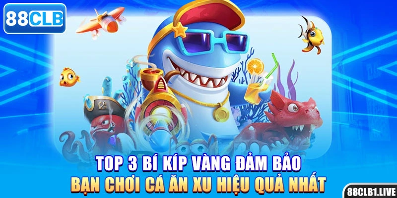 Top 3 bí kíp vàng đảm bảo bạn chơi cá ăn xu hiệu quả nhất